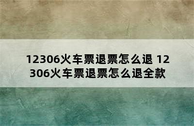 12306火车票退票怎么退 12306火车票退票怎么退全款